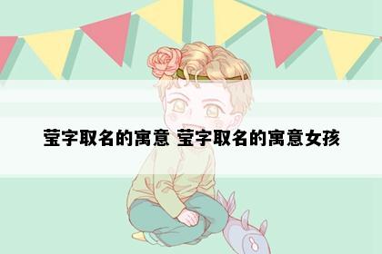 莹字取名的寓意 莹字取名的寓意女孩