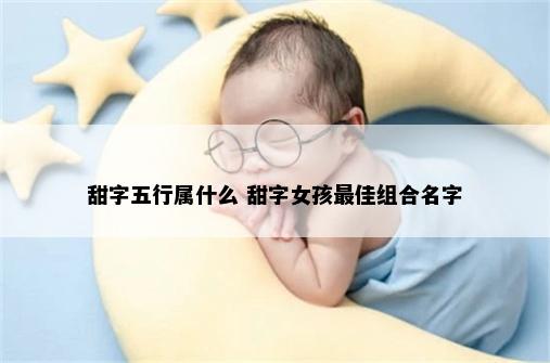 甜字五行属什么 甜字女孩最佳组合名字