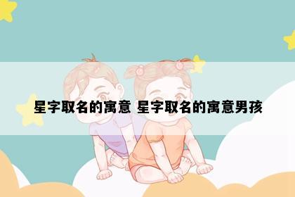 星字取名的寓意 星字取名的寓意男孩